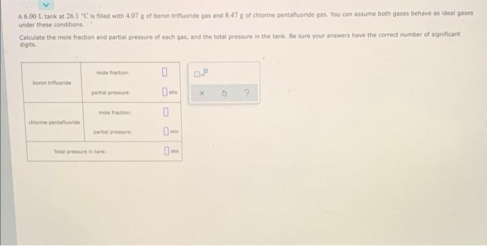A 6 00 L Tank At 26 1 C Is Filled With 4 07 G Of Boron Trifluoride Gas And 8 47 G Of Chlorine Pentafluoride Gas You Ca 1