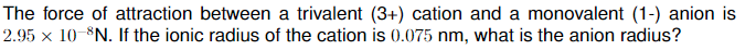 The Force Of Attraction Between A Trivalent 3 Cation And A Monovalent 1 Anion Is 2 95 X 10 N If The Ionic Radius 1
