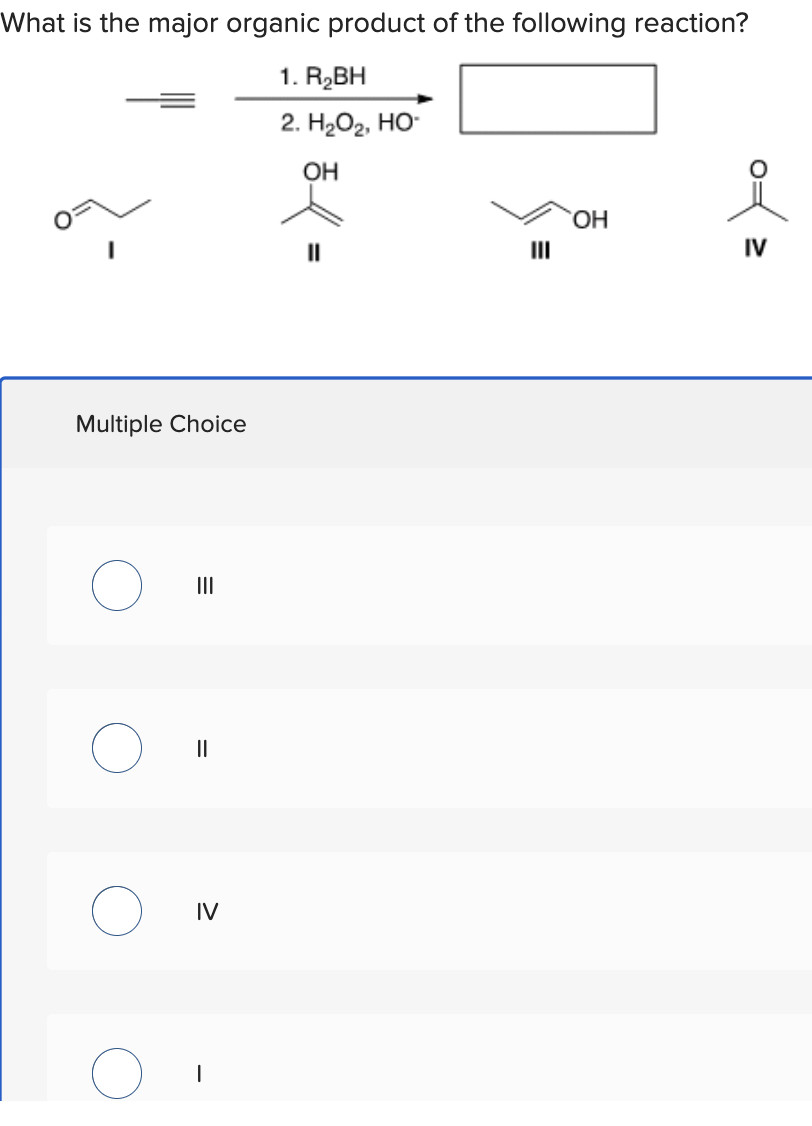 What Is The Major Organic Product Of The Following Reaction 1 R Bh 2 H O Ho Oh Multiple Choice Iv Oh Iv 1