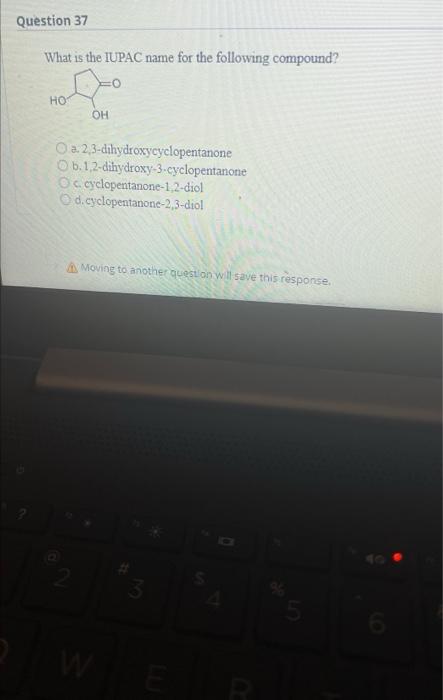 Question 37 What Is The Iupac Name For The Following Compound Hot Oh O A 2 3 Dihydroxycyclopentanone O B 1 2 Dihydrox 1