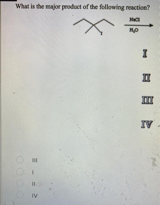 What Is The Major Product Of The Following Reaction Nacl H O 0000 Iv I Ii Iii Iv Duct Of The Following Reactio 1