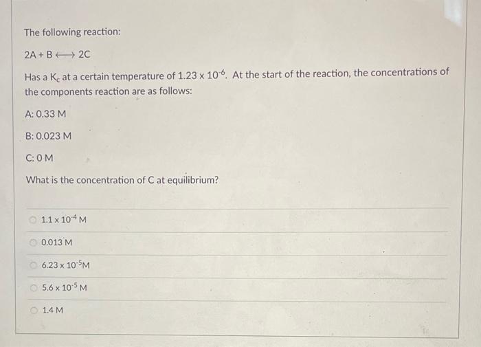 The Following Reaction 2a B 2c Has A K At A Certain Temperature Of 1 23 X 106 At The Start Of The Reaction The Con 1