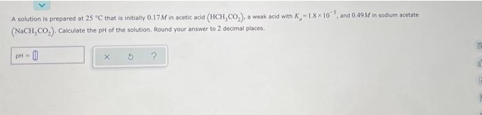A Solution Is Prepared At 25 C That Is Initially 0 17m In Acetic Acid Hch Co A Weak Acid With K 1 8x105 And 0 49 M 1
