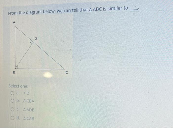 From The Diagram Below We Can Tell That A Abc Is Similar To A B Select One O A D O B A Cba Oc A Adb Od A 1