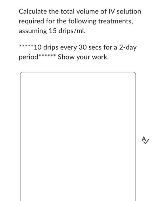 Calculate The Total Volume Of Iv Solution Required For The Following Treatments Assuming 15 Drips Ml 10 Drips Eve 1