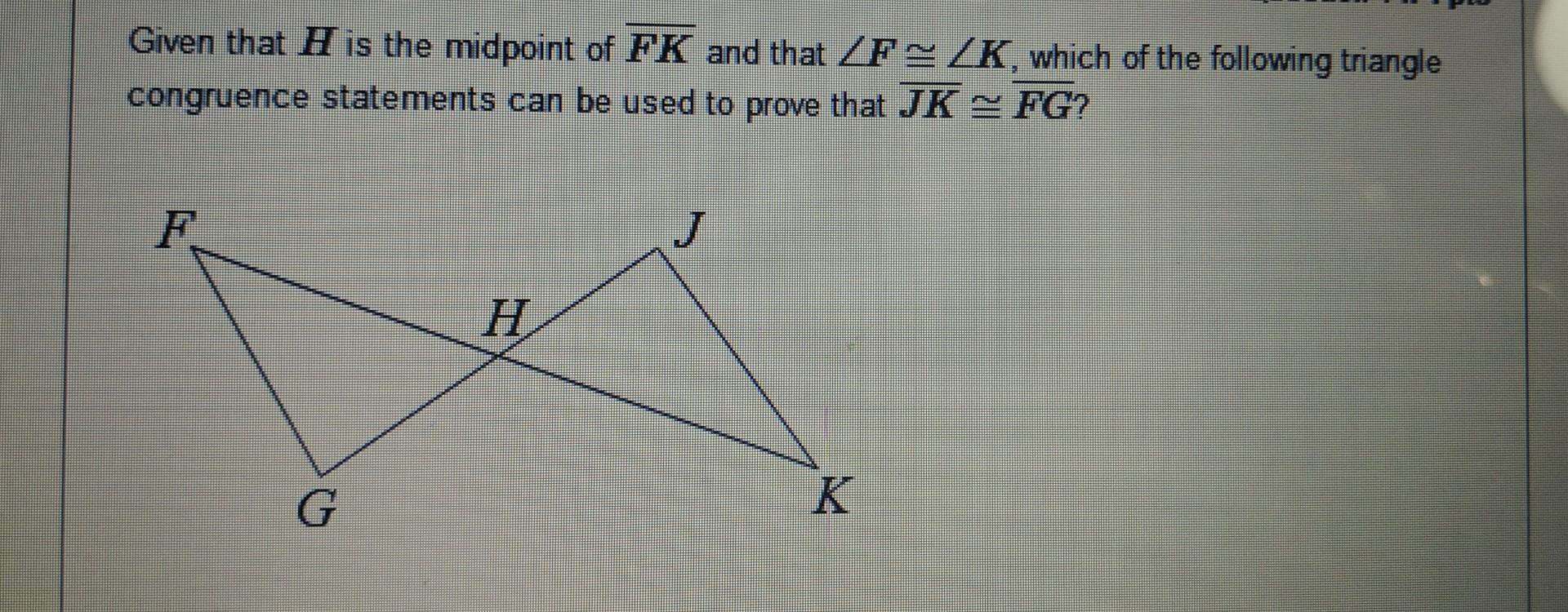Given That H Is The Midpoint Of Fk And That Zf Zk Which Of The Following Triangle Congruence Statements Can Be Used To 1