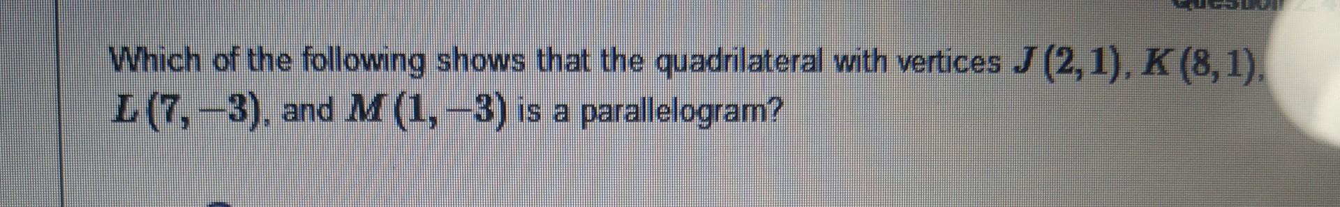 Which Of The Following Shows That The Quadrilateral With Vertices J 2 1 K 8 1 L 7 3 And M 1 3 Is A Is A Pa 1