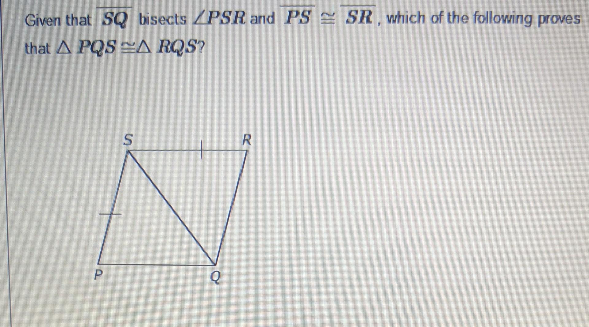 Given That Sq Bisects Psr And Ps Sr Which Of The Following Proves That A Pqsarqs P Q R 1