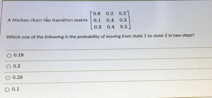 0 6 0 2 0 2 A Markov Chain Has Transition Matrix 0 1 0 4 0 3 0 3 0 4 0 5 Which One Of The Following Is The Probabilit 1