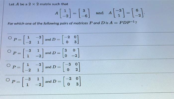 Let A Be A 2 X 2 Matrix Such That 4 7 22 For Which One Of The Following Pairs Of Matrices P And D Is A Pdp 1