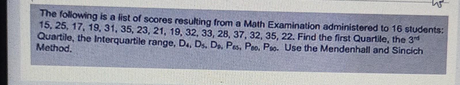 The Following Is A List Of Scores Resulting From A Math Examination Administered To 16 Students 15 25 17 19 31 35 1