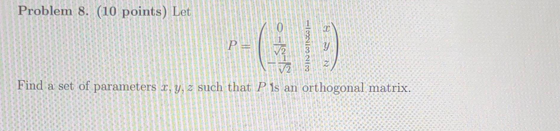 Problem 8 10 Points Let P Find A Set Of Parameters X Y Z Such That P Is An Orthogonal Matrix 1
