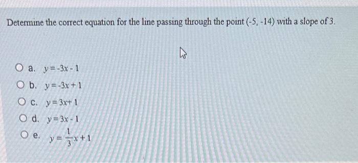 Determine The Correct Equation For The Line Passing Through The Point 5 14 With A Slope Of 3 O A Y 3x 1 O B Y 1