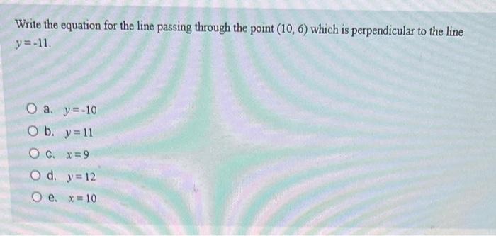 Write The Equation For The Line Passing Through The Point 10 6 Which Is Perpendicular To The Line Y 11 O A Y 10 O 1