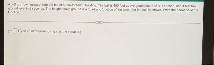 Aball Is Thrown Upward From The Top Of A 384 Foot High Building The Ball Is 400 Feet Above Ground Level After 1 Second 5