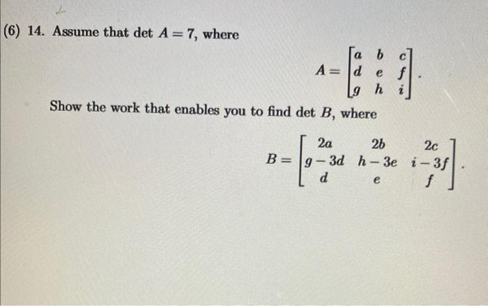 L 6 14 Assume That Det A 7 Where A A B C D E F H 9 Show The Work That Enables You To Find Det B Where 2a B G 3 2