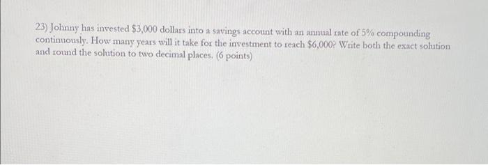 23 Johnny Has Invested 3 000 Dollars Into A Savings Account With An Annual Rate Of 5 Compounding Continuously How Ma 1