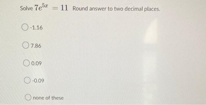 Solve 7e5x 1 16 7 86 0 09 0 09 11 Round Answer To Two Decimal Places None Of These 1