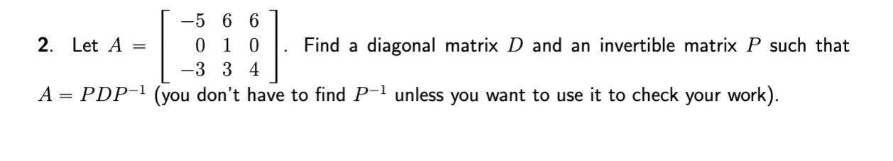 5 6 6 0 1 0 3 3 4 Find A Diagonal Matrix D And An Invertible Matrix P Such That A Pdp You Don T Have To Find P 1