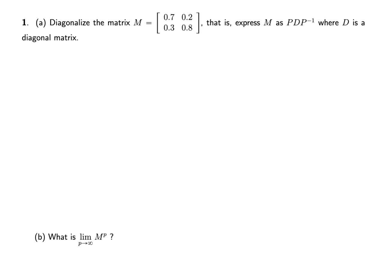 1 A Diagonalize The Matrix M Diagonal Matrix B What Is Lim Mo P X 0 7 0 2 0 3 0 8 That Is Express M As P 1