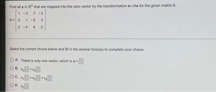 Find All X In Ra That Are Mapped Into The Zero Vector By The Transformation X Ax For The Given Matrix A 1 3 7 2 A 0 1 1