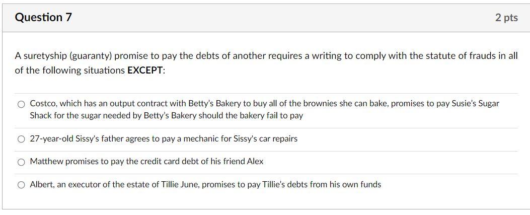 Question 7 2 Pts A Suretyship Guaranty Promise To Pay The Debts Of Another Requires A Writing To Comply With The Statu 1