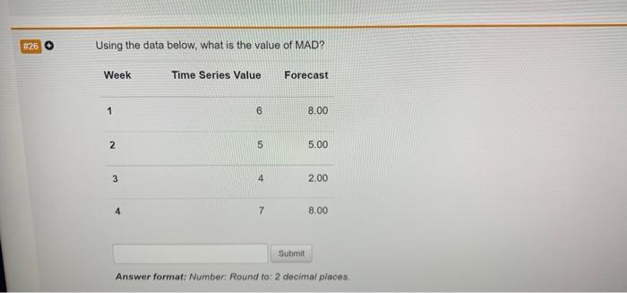 26 O Using The Data Below What Is The Value Of Mad Week Time Series Value Forecast 1 6 8 00 2 5 5 00 3 4 2 00 7 8 00 1
