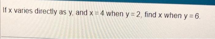 If X Varies Directly As Y And X 4 When Y 2 Find X When Y 6 1