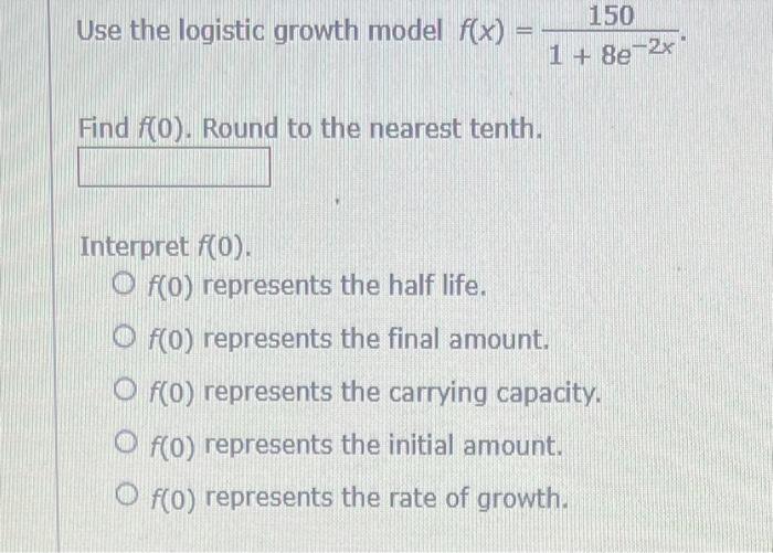 Use The Logistic Growth Model F X Find F 0 Round To The Nearest Tenth Interpret F 0 Of 0 Represents The Half Li 1