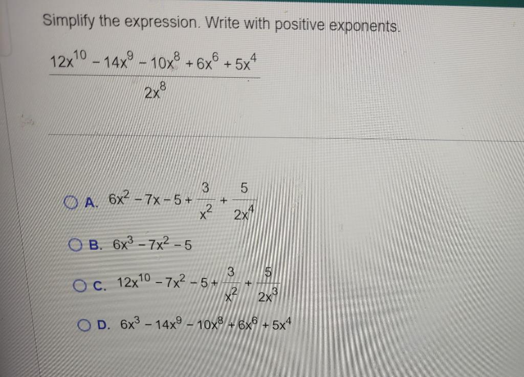 Simplify The Expression Write With Positive Exponents 12x10 14x9 10x 6x6 2x8 5x4 3 A 6x 7x 5 X B 6x 7 1