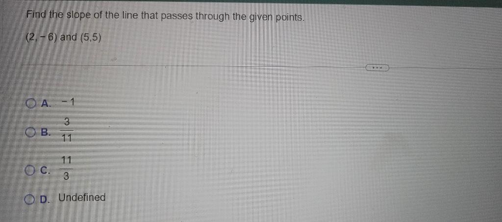 Find The Slope Of The Line That Passes Through The Given Points 2 6 And 5 5 A 1 3 11 B O C 11 3 Od Undefined W 1
