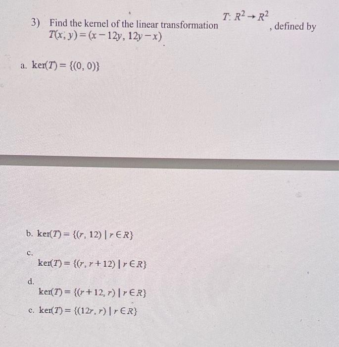 3 Find The Kernel Of The Linear Transformation T X Y X 12y 12y X A Ker T 0 0 B Ker 7 R 12 R Er 1