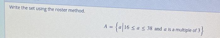 Write The Set Using The Roster Method A 1 A 16 A S A 38 And A Is A Multiple Of 3 1