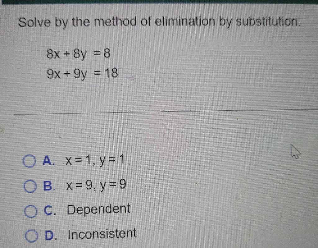 Solve By The Method Of Elimination By Substitution 8x 8y 8 9x 9y 18 O A X 1 Y 1 B X 9 Y 9 O C Depende 1