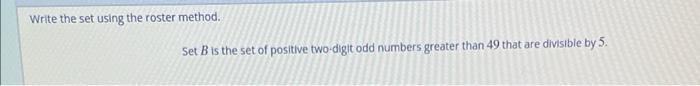 Write The Set Using The Roster Method Set B Is The Set Of Positive Two Digit Odd Numbers Greater Than 49 That Are Divis 1
