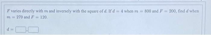 F Varies Directly With M And Inversely With The Square Of D If D 4 When M M 270 And F 120 D 800 And F 200 1