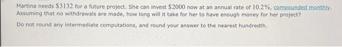 Martina Needs 3132 For A Future Project She Can Invest 2000 Now At An Annual Rate Of 10 2 Compounded Monthly Assum 1