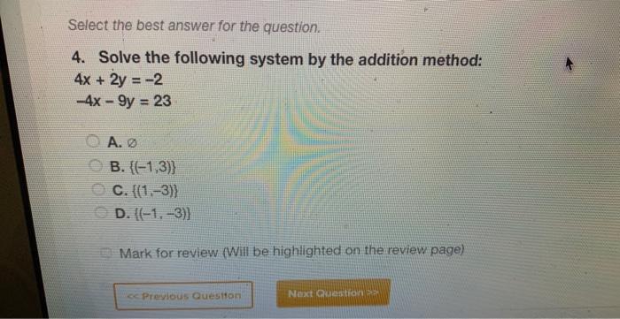 Select The Best Answer For The Question 4 Solve The Following System By The Addition Method 4x 2y 2 4x 9y 23 1