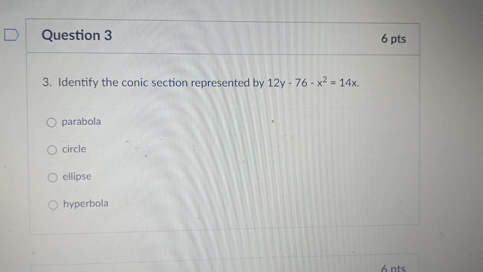Question 3 3 Identify The Conic Section Represented By 12y 76 X 14x O Parabola O Circle O Ellipse O Hyperbola 6 1