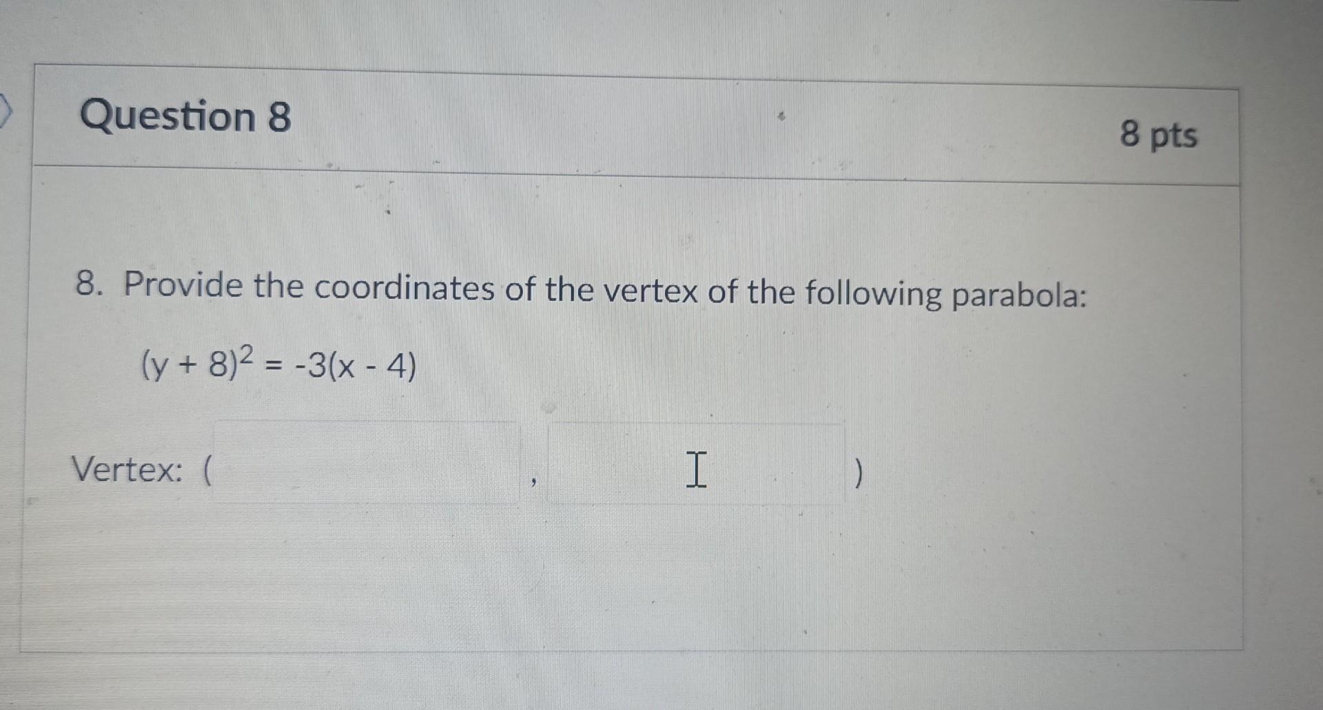 Question 8 8 Provide The Coordinates Of The Vertex Of The Following Parabola Y 8 3 X 4 Vertex I 8 Pts 1