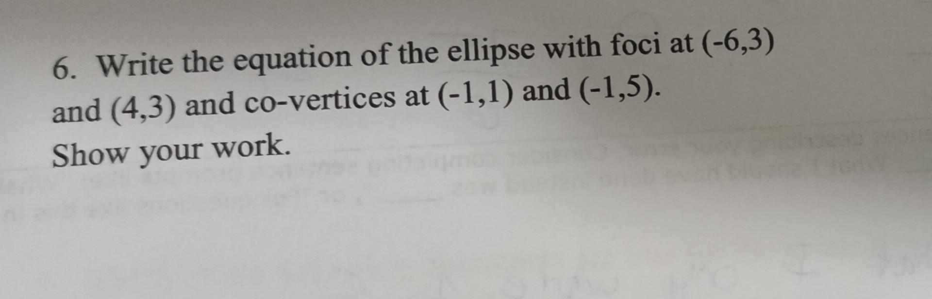 6 Write The Equation Of The Ellipse With Foci At 6 3 And 4 3 And Co Vertices At 1 1 And 1 5 Show Your Work 1