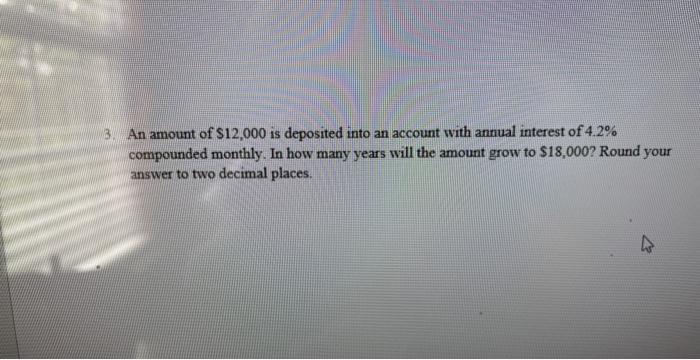 3 An Amount Of 12 000 Is Deposited Into An Account With Annual Interest Of 4 2 Compounded Monthly In How Many Years 1