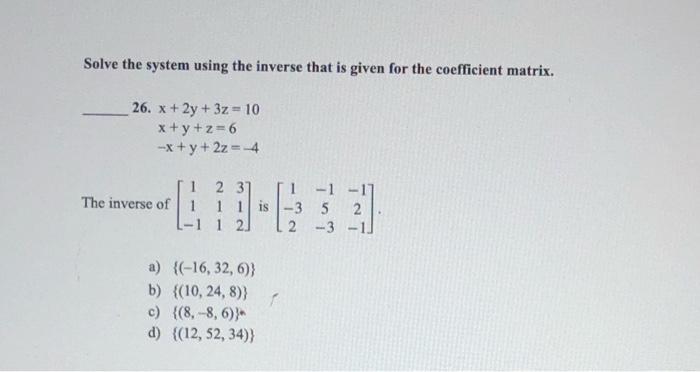 Solve The System Using The Inverse That Is Given For The Coefficient Matrix 26 X 2y 3z 10 X Y Z 6 X Y 2z 4 2 31 Th 1