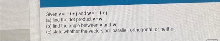 Given Vi J And W I J A Find The Dot Product V W B Find The Angle Between V And W C State Whether The Vectors Ar 1