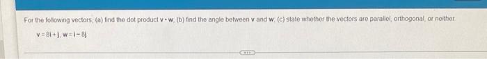 For The Following Vectors A Find The Dot Product Vw B Find The Angle Between V And W C State Whether The Vector 1