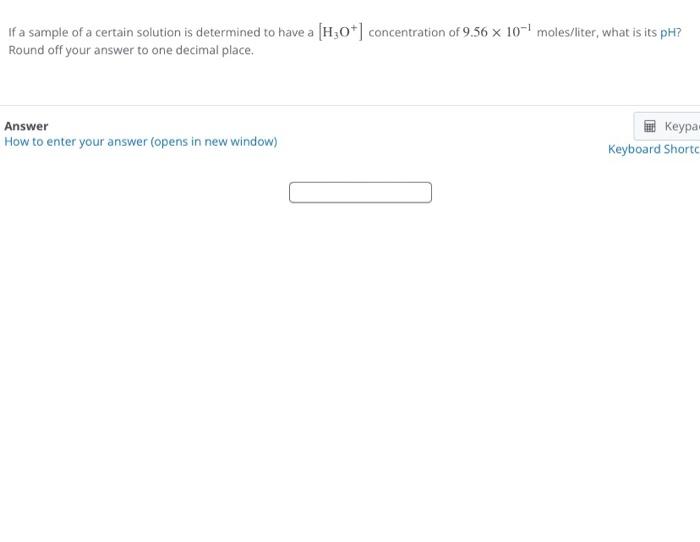 If A Sample Of A Certain Solution Is Determined To Have A H3o Concentration Of 9 56 X 10 Moles Liter What Is Its Ph 1
