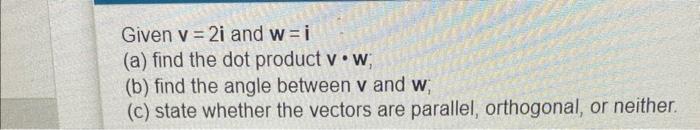 Given V 2i And W I A Find The Dot Product V W B Find The Angle Between V And W C State Whether The Vectors Are 1