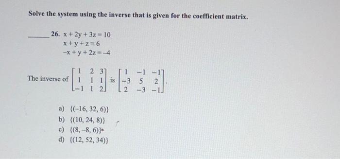 Solve The System Using The Inverse That Is Given For The Coefficient Matrix 26 X 2y 3z 10 X Y Z 6 X Y 2z 4 The I 1