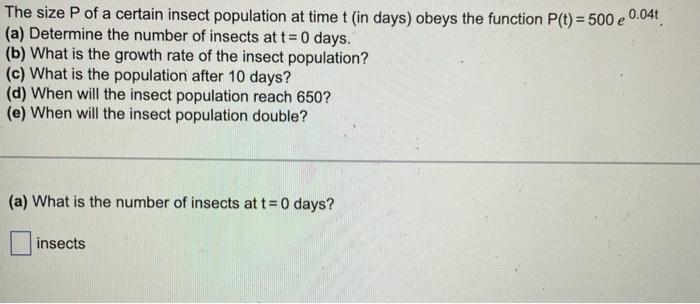 The Size P Of A Certain Insect Population At Time T In Days Obeys The Function P T 500 E 0 04t A Determine The Nu 1