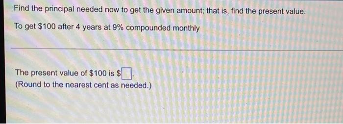 Find The Principal Needed Now To Get The Given Amount That Is Find The Present Value To Get 100 After 4 Years At 9 1